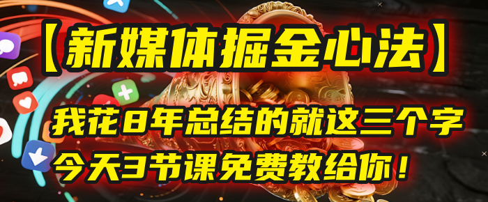 我花8年总结的【新媒体掘金心法】，就这三个字，今天3节课免费教给你！网创库-网创项目资源站-副业项目-创业项目-搞钱项目网创库