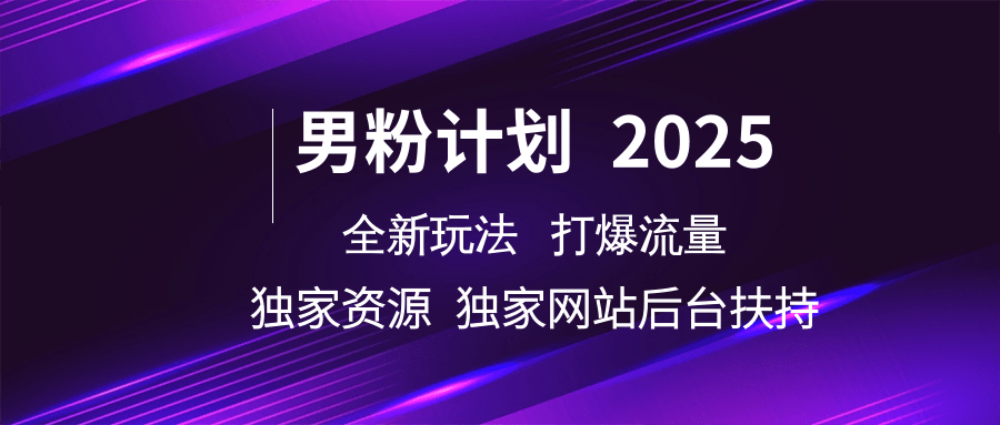 男粉计划2025全新玩法打爆流量 独家资源 独家网站 后台扶持网创库-网创项目资源站-副业项目-创业项目-搞钱项目网创库