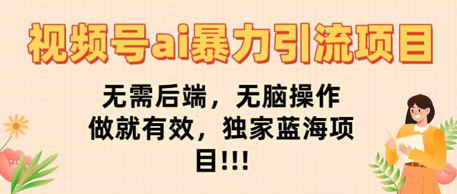 视频号ai暴力引流项目，无需后端，无脑操作，做就有效，独家蓝海项目!!!网创库-网创项目资源站-副业项目-创业项目-搞钱项目网创库