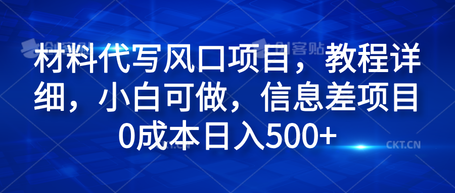 材料代写风口项目，教程详细，小白可做，信息差项目0成本日入500+网创库-网创项目资源站-副业项目-创业项目-搞钱项目网创库