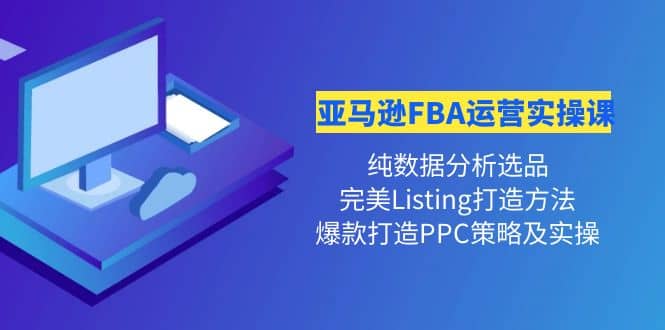 亚马逊FBA运营实操课 纯数据分析选品+完美Listing打造+爆款打造PPC策略实操网创库-网创项目资源站-副业项目-创业项目-搞钱项目网创库