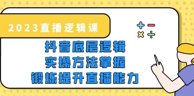 2023直播·逻辑课，抖音底层逻辑+实操方法掌握，锻炼提升直播能力网创库-网创项目资源站-副业项目-创业项目-搞钱项目网创库