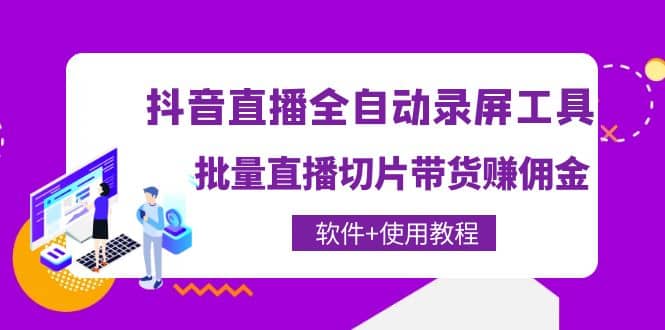 抖音直播全自动录屏工具，批量直播切片带货（软件+使用教程）网创库-网创项目资源站-副业项目-创业项目-搞钱项目网创库