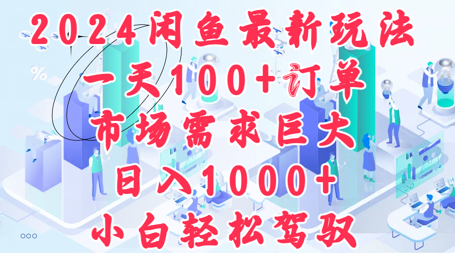 2024闲鱼最新玩法，一天100+订单，市场需求巨大，日入1000+，小白轻松驾驭网创库-网创项目资源站-副业项目-创业项目-搞钱项目网创库