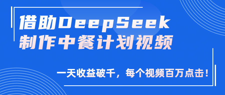 借助DeepSeek制作，中餐计划视频，一天收益破千，每个视频百万点击！网创库-网创项目资源站-副业项目-创业项目-搞钱项目网创库