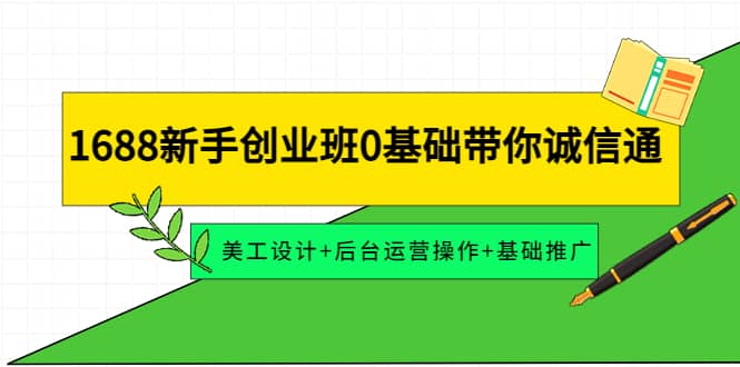 1688新手创业班0基础带你诚信通：美工设计+后台运营操作+基础推广网创库-网创项目资源站-副业项目-创业项目-搞钱项目网创库