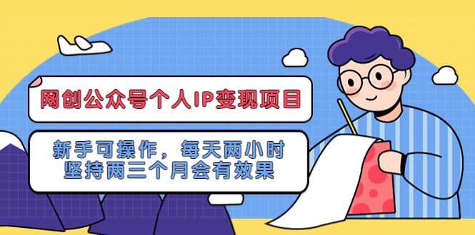 网创公众号个人IP变现项目：新手可操作，每天两小时，坚持两三个月会有效果网创库-网创项目资源站-副业项目-创业项目-搞钱项目网创库