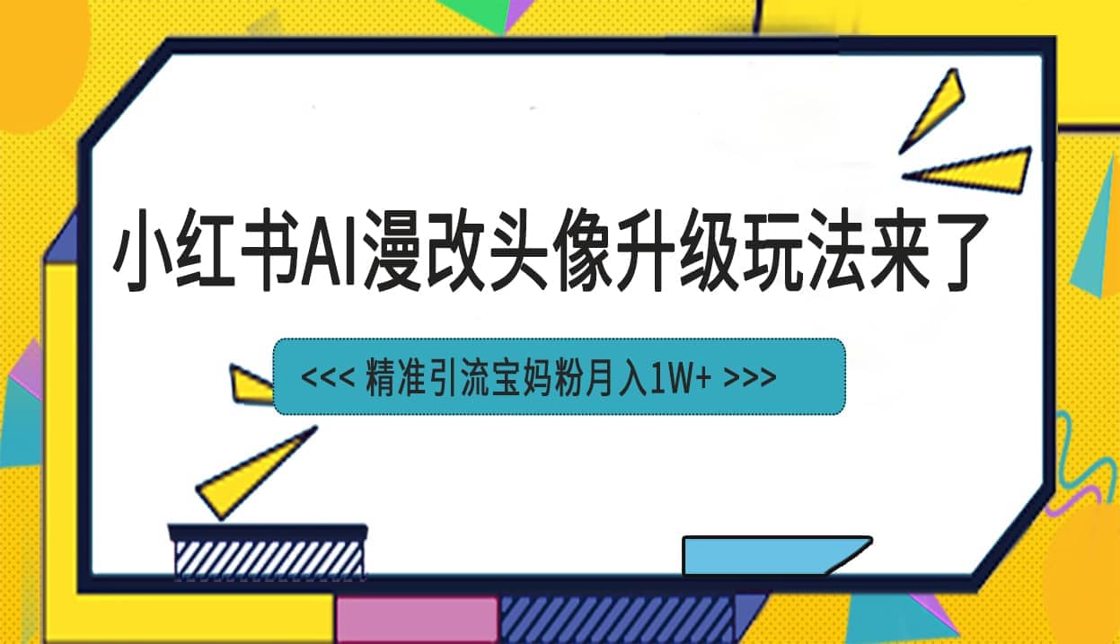 小红书最新AI漫改头像项目，精准引流宝妈粉，月入1w+网创库-网创项目资源站-副业项目-创业项目-搞钱项目网创库