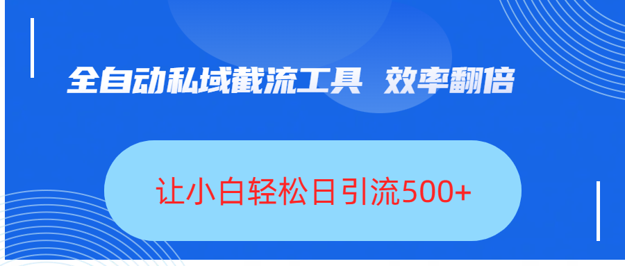 全自动私域截流工具，效率翻倍，让小白轻松日引流500+网创库-网创项目资源站-副业项目-创业项目-搞钱项目网创库