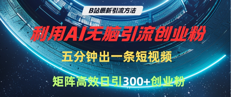 B站最新引流方法，利用AI无脑引流创业粉，五分钟一条作品，矩阵高效日引300家精准创业粉网创库-网创项目资源站-副业项目-创业项目-搞钱项目网创库