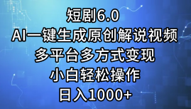 一键生成原创解说视频I，短剧6.0 AI，小白轻松操作，日入1000+，多平台多方式变现网创库-网创项目资源站-副业项目-创业项目-搞钱项目网创库