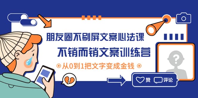 朋友圈不刷屏文案心法课：不销而销文案训练营，从0到1把文字变成金钱网创库-网创项目资源站-副业项目-创业项目-搞钱项目网创库