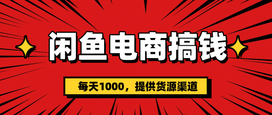 闲鱼电商搞钱，一天1000＋(提供货源）网创库-网创项目资源站-副业项目-创业项目-搞钱项目网创库