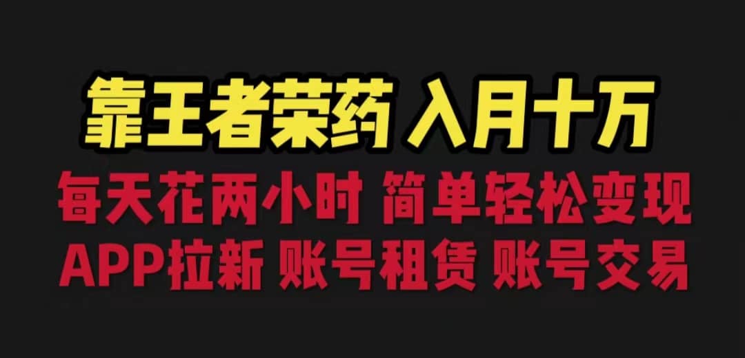 靠王者荣耀，月入十万，每天花两小时。多种变现，拉新、账号租赁，账号交易网创库-网创项目资源站-副业项目-创业项目-搞钱项目网创库