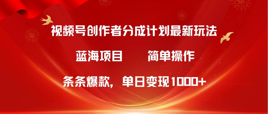 视频号创作者分成5.0，最新方法，条条爆款，简单无脑，单日变现1000+网创库-网创项目资源站-副业项目-创业项目-搞钱项目网创库