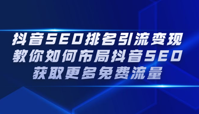 抖音SEO排名引流变现，教你如何布局抖音SEO获取更多免费流量网创库-网创项目资源站-副业项目-创业项目-搞钱项目网创库