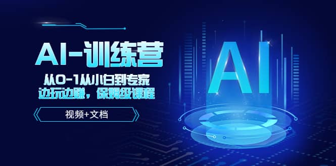 人工智能AI-训练营，从0-1从小白到专家，边玩边赚 保姆级课程（视频+文档）网创库-网创项目资源站-副业项目-创业项目-搞钱项目网创库