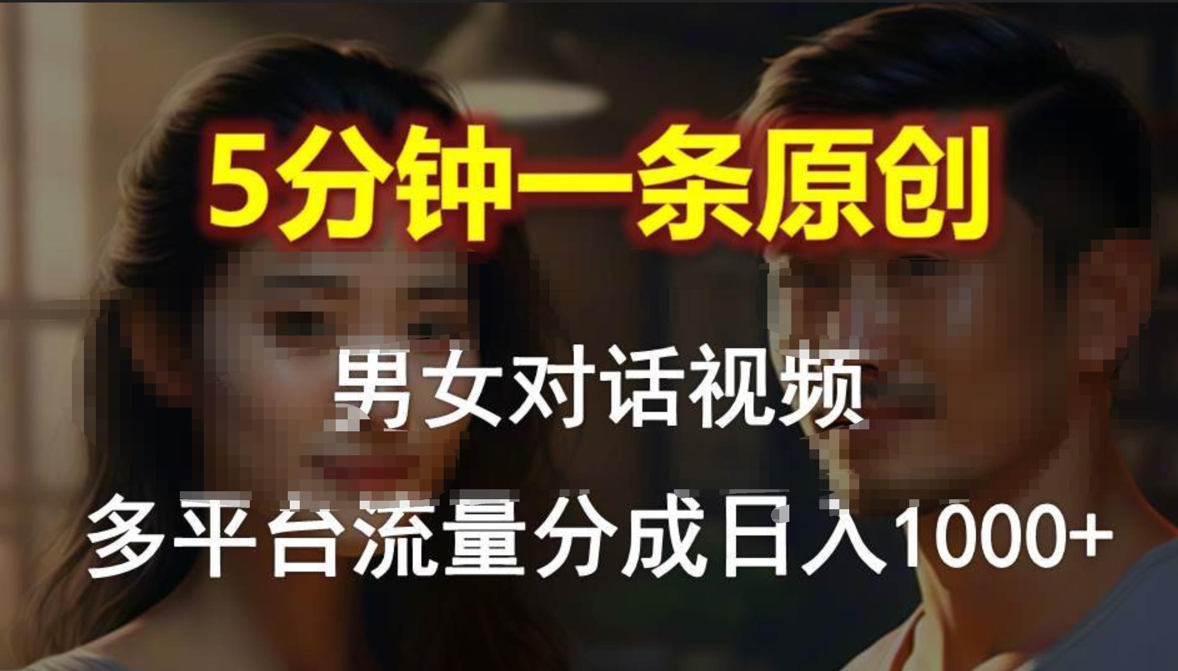 男女对话，5分钟1条原创视频，多平台流量分成，日入1000+网创库-网创项目资源站-副业项目-创业项目-搞钱项目网创库