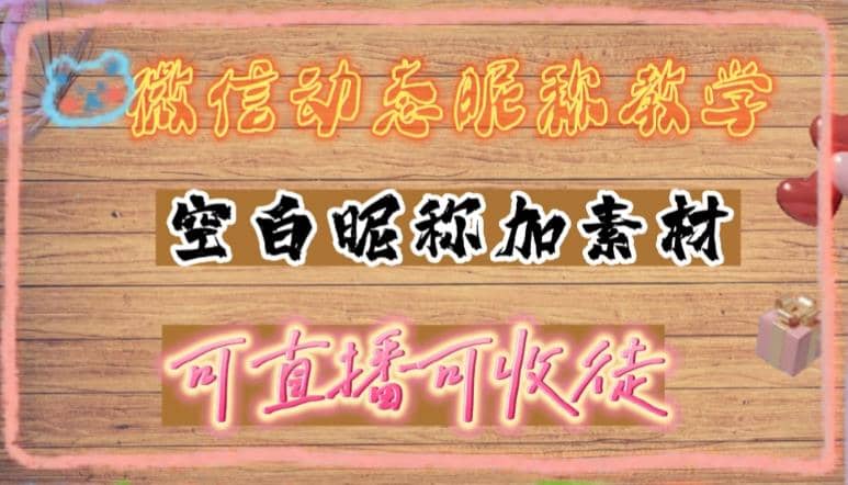 微信动态昵称设置方法，可抖音直播引流，日赚上百【详细视频教程+素材】网创库-网创项目资源站-副业项目-创业项目-搞钱项目网创库