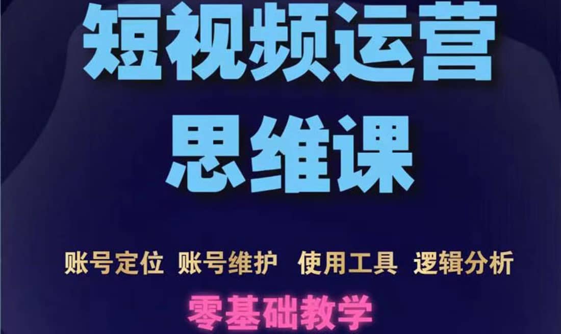 短视频运营思维课：账号定位+账号维护+使用工具+逻辑分析（10节课）网创库-网创项目资源站-副业项目-创业项目-搞钱项目网创库