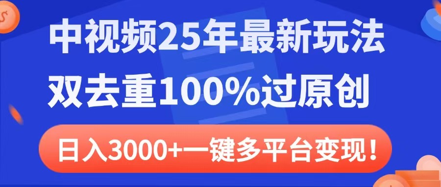 中视频25年最新玩法，双去重100%过原创，日入3000+一键多平台变现网创库-网创项目资源站-副业项目-创业项目-搞钱项目网创库