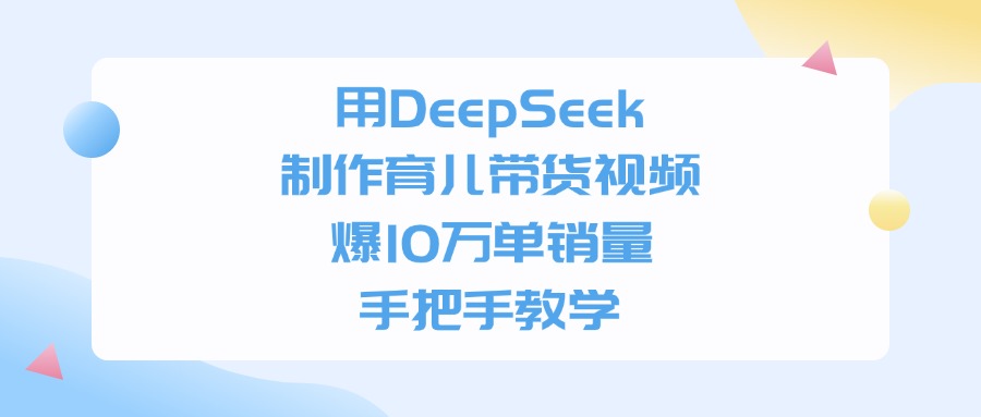 用DeepSeek制作，育儿带货视频，爆10万单销量，手把手教学网创库-网创项目资源站-副业项目-创业项目-搞钱项目网创库