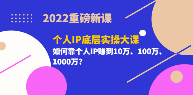 2022重磅新课《个人IP底层实操大课》如何靠个人IP赚到10万、100万、1000万网创库-网创项目资源站-副业项目-创业项目-搞钱项目网创库