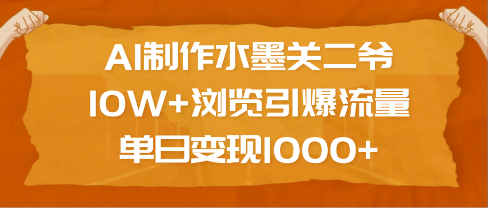 AI制作水墨关二爷，10W+浏览引爆流量，单日变现1000+网创库-网创项目资源站-副业项目-创业项目-搞钱项目网创库