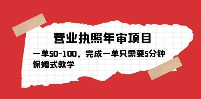 营业执照年审项目，一单50-100，完成一单只需要5分钟，保姆式教学网创库-网创项目资源站-副业项目-创业项目-搞钱项目网创库