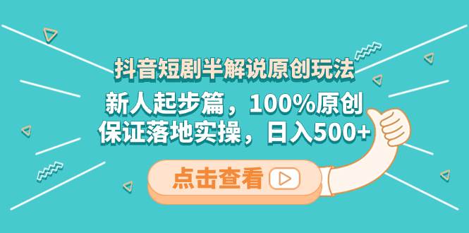 抖音短剧半解说原创玩法，新人起步篇，100%原创，保证落地实操，日入500+网创库-网创项目资源站-副业项目-创业项目-搞钱项目网创库