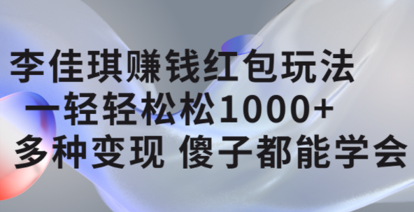 李佳琪赚钱红包玩法，一天轻轻松松1000+，多种变现，傻子都能学会网创库-网创项目资源站-副业项目-创业项目-搞钱项目网创库