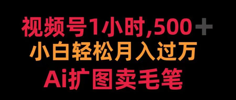 视频号每天1小时，收入500＋，Ai扩图卖毛笔网创库-网创项目资源站-副业项目-创业项目-搞钱项目网创库