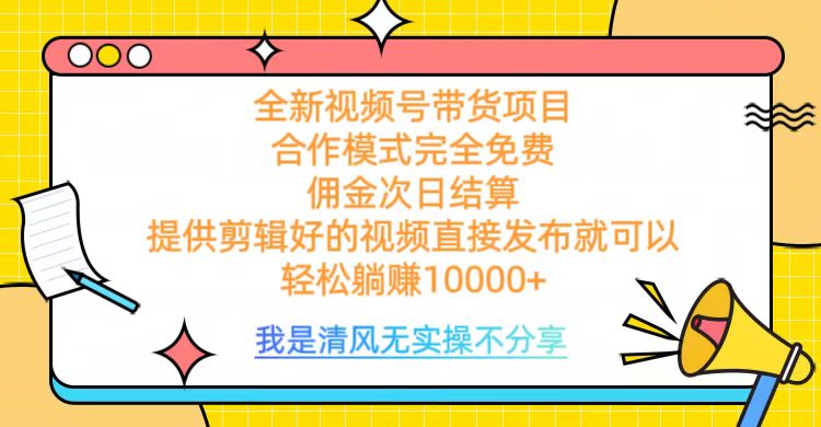 全网最新视频号带货，完全免费合作，佣金次日结算，轻松躺赚10000+网创库-网创项目资源站-副业项目-创业项目-搞钱项目网创库