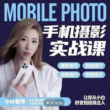 小叶老师手机摄影实战课：思维+实操，适合新手一站式拍摄剪辑教学，让你从小白秒变短视频达人网创库-网创项目资源站-副业项目-创业项目-搞钱项目网创库