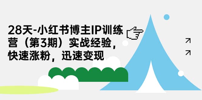 28天-小红书博主IP训练营（第3期）实战经验，快速涨粉，迅速变现网创库-网创项目资源站-副业项目-创业项目-搞钱项目网创库