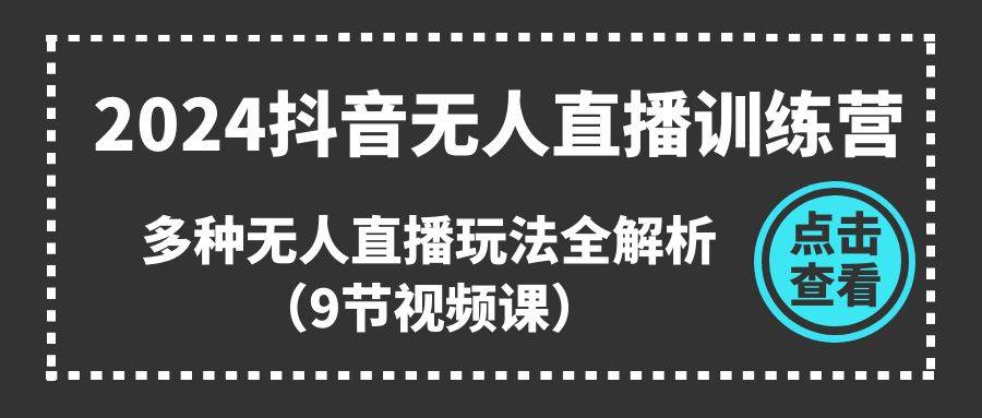 2024抖音无人直播训练营，多种无人直播玩法全解析（9节视频课）网创库-网创项目资源站-副业项目-创业项目-搞钱项目网创库