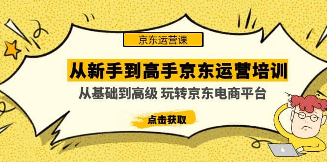 从新手到高手京东运营培训：从基础到高级 玩转京东电商平台(无水印)网创库-网创项目资源站-副业项目-创业项目-搞钱项目网创库