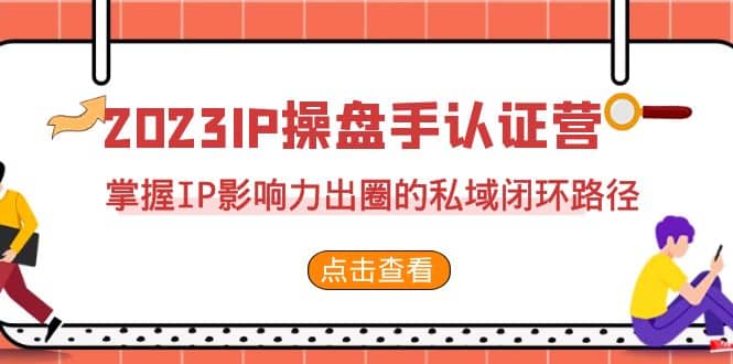 2023·IP操盘手·认证营·第2期，掌握IP影响力出圈的私域闭环路径（35节）网创库-网创项目资源站-副业项目-创业项目-搞钱项目网创库