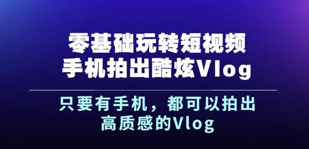杨精坤零基础玩转短视频手机拍出酷炫Vlog，只要有手机就可以拍出高质感的Vlog网创库-网创项目资源站-副业项目-创业项目-搞钱项目网创库