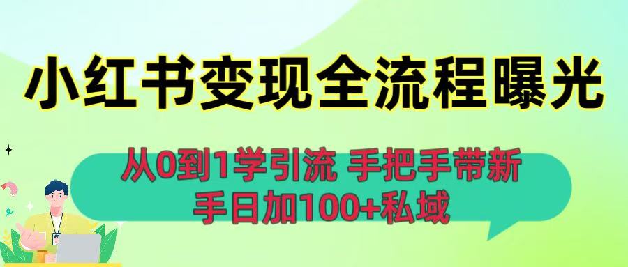 从0到1学引流：小红书变现全流程曝光，手把手带新手日加100+私域网创库-网创项目资源站-副业项目-创业项目-搞钱项目网创库