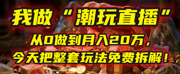 做“潮玩直播”，从0做到月入20万，今天把整套玩法免费拆解！网创库-网创项目资源站-副业项目-创业项目-搞钱项目网创库
