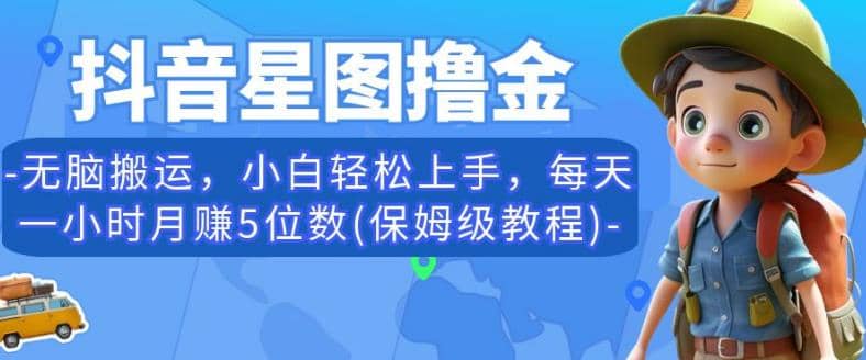 抖音星图撸金，无脑搬运，小白轻松上手，每天一小时月赚5位数(保姆级教程)【揭秘】网创库-网创项目资源站-副业项目-创业项目-搞钱项目网创库
