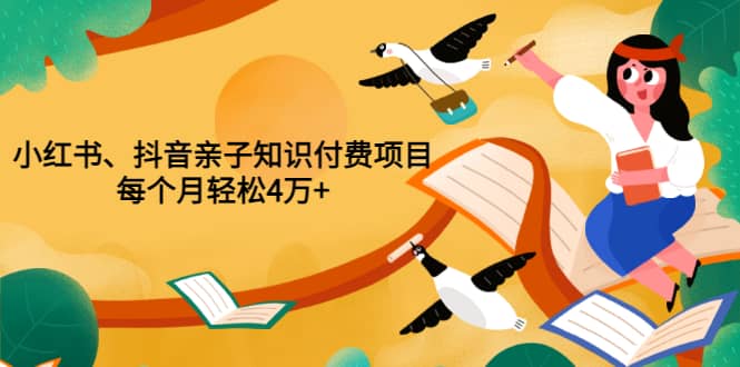 重磅发布小红书、抖音亲子知识付费项目，每个月轻松4万+（价值888元）网创库-网创项目资源站-副业项目-创业项目-搞钱项目网创库