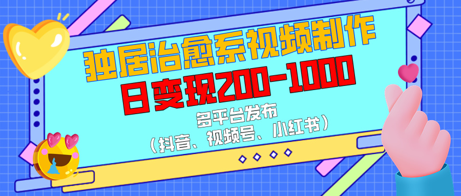 独居治愈系视频制作，多平台发布（抖音、视频号、小红书），日变现200-1000网创库-网创项目资源站-副业项目-创业项目-搞钱项目网创库