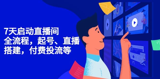 7天启动直播间，全流程起号、直播搭建，付费投流等网创库-网创项目资源站-副业项目-创业项目-搞钱项目网创库