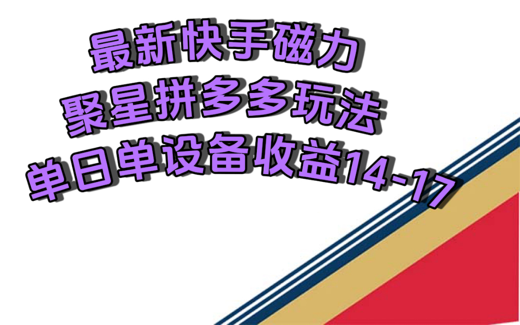 最新快手磁力聚星撸拼多多玩法，单设备单日收益14—17元网创库-网创项目资源站-副业项目-创业项目-搞钱项目网创库