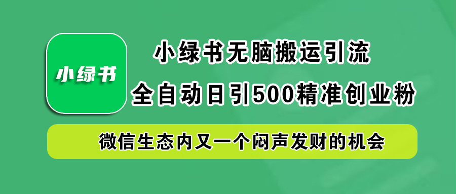 小绿书小白无脑搬运引流，全自动日引500精准创业粉，微信生态内又一个闷声发财的机会网创库-网创项目资源站-副业项目-创业项目-搞钱项目网创库