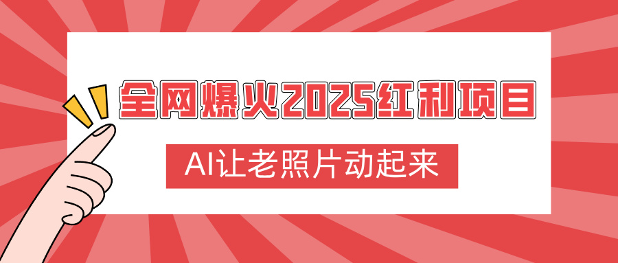 全网爆火2025红利项目，AI让老照片动起来，新手也能快速上手网创库-网创项目资源站-副业项目-创业项目-搞钱项目网创库