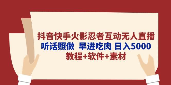 抖音快手火影忍者互动无人直播 听话照做  早进吃肉 日入5000+教程+软件…网创库-网创项目资源站-副业项目-创业项目-搞钱项目网创库