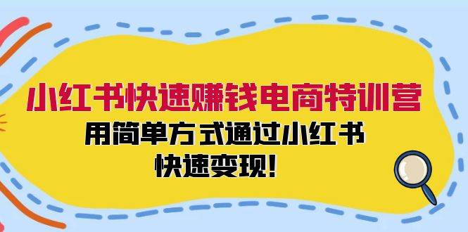 小红书快速赚钱电商特训营：用简单方式通过小红书快速变现！网创库-网创项目资源站-副业项目-创业项目-搞钱项目网创库